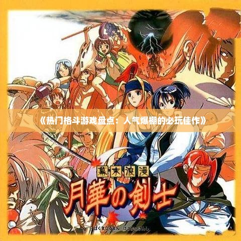 《热门格斗游戏盘点：人气爆棚的必玩佳作》