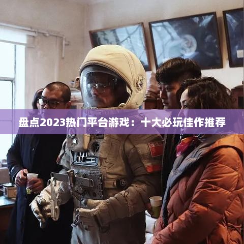 盘点2023热门平台游戏：十大必玩佳作推荐
