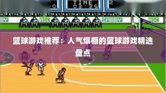 篮球游戏推荐：人气爆棚的篮球游戏精选盘点