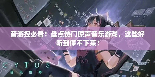 音游控必看!盘点热门原声音乐游戏,这些好听到停不下来! 音游控必看!盘点热门原声音乐游戏,这些好听到停不下来!