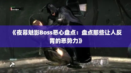 《夜幕魅影Boss恶心盘点：盘点那些让人反胃的恶势力》