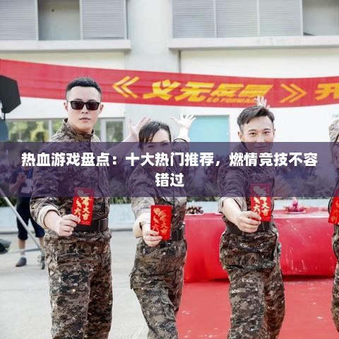 热血游戏盘点：十大热门推荐，燃情竞技不容错过