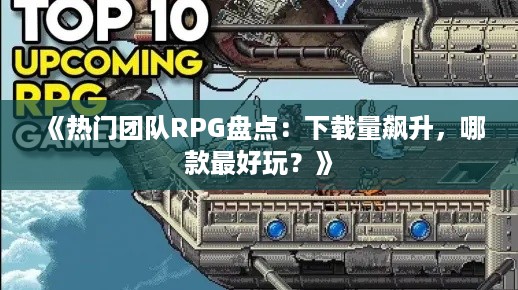 《热门团队RPG盘点：下载量飙升，哪款最好玩？》