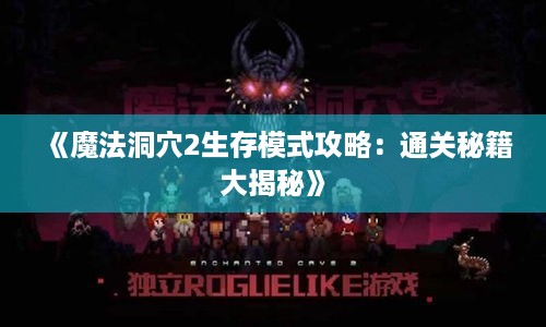 《魔法洞穴2生存模式攻略:通关秘籍大揭秘》 《魔法洞穴2生存模式攻略:通关秘籍大揭秘》