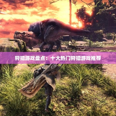 狩猎游戏盘点：十大热门狩猎游戏推荐