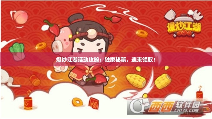 爆炒江湖活动攻略：独家秘籍，速来领取！