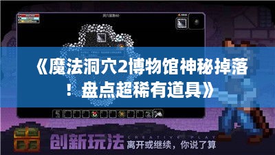《魔法洞穴2博物馆神秘掉落!盘点超稀有道具》 《魔法洞穴2博物馆神秘掉落!盘点超稀有道具》