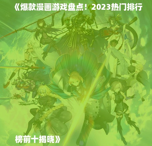 《爆款漫画游戏盘点！2023热门排行榜前十揭晓》

《漫画游戏人气王！2023年度热门榜单前十大揭秘》
《漫画迷必看！2023热门漫画游戏排行前十曝光》
《漫画游戏巅峰对决！2023热门排行榜前十揭晓》
《漫画控速看！2023年度热门漫画游戏前十榜单》
《漫画游戏热门榜！2023前十名游戏盘点》
《漫画游戏热度飙升！2023热门排行榜前十揭晓》
《漫画游戏界风云榜！2023热门前十游戏盘点》
《漫画游戏新潮流！2023热门排行榜前十大推荐》
《漫画游戏人气巅峰！2023热门排行榜前十揭晓》