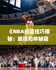 《NBA扣篮技巧揭秘:最强扣将秘籍大公开》 《NBA扣篮技巧揭秘:最强扣将秘籍大公开》