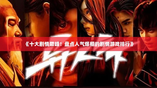 《十大剧情巅峰！盘点人气爆棚的剧情游戏排行》