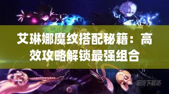 艾琳娜魔纹搭配秘籍：高效攻略解锁最强组合