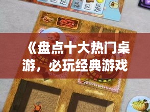 《盘点十大热门桌游,必玩经典游戏推荐》 《盘点十大热门桌游,必玩经典游戏推荐》