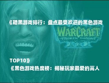 《暗黑游戏排行：盘点最受欢迎的黑色游戏TOP10》
《黑色游戏热度榜：揭秘玩家最爱的高人气游戏》
《热门黑色游戏大盘点：哪些游戏在玩家心中地位最高？》
《黑色游戏人气王：一网打尽最受欢迎的暗黑游戏》
《玩家必玩！黑色游戏排行榜，人气爆款游戏一览无遗》