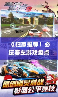 《独家推荐！必玩赛车游戏盘点，速度与激情等你来挑战》