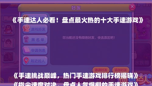 《手速达人必看！盘点最火热的十大手速游戏》
《手速挑战巅峰，热门手速游戏排行榜揭晓》
《指尖速度对决，盘点人气爆棚的手速游戏》
《手速狂潮来袭，盘点最受欢迎的手速游戏TOP10》
《指尖飞舞，揭秘当前最热门的手速游戏榜单》