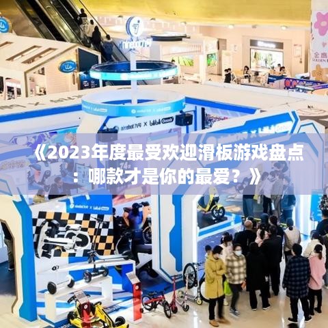 《2023年度最受欢迎滑板游戏盘点：哪款才是你的最爱？》
