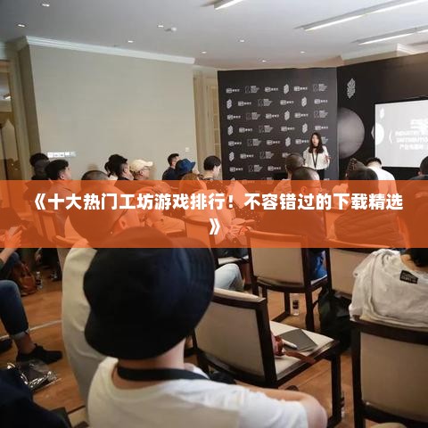 《十大热门工坊游戏排行！不容错过的下载精选》