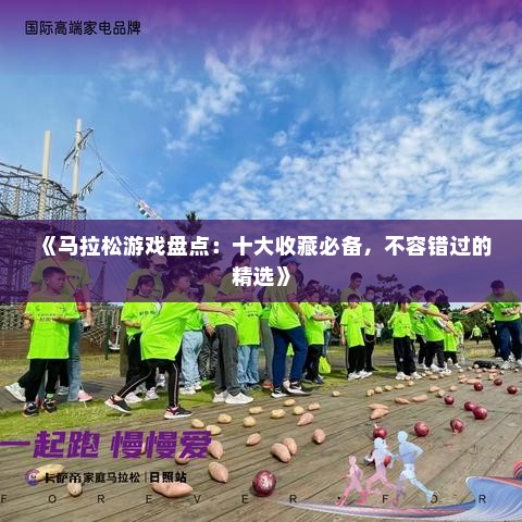 《马拉松游戏盘点：十大收藏必备，不容错过的精选》