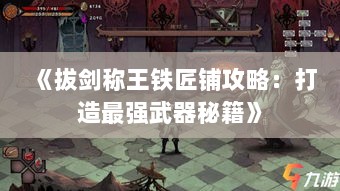 《拔剑称王铁匠铺攻略：打造最强武器秘籍》