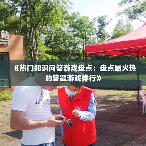 《热门知识问答游戏盘点：盘点最火热的答题游戏排行》