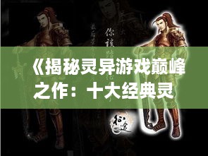 《揭秘灵异游戏巅峰之作:十大经典灵异游戏盘点》 《揭秘灵异游戏巅峰之作:十大经典灵异游戏盘点》