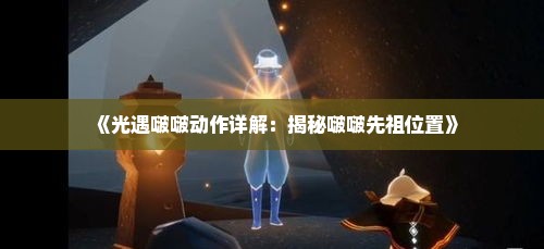 《光遇啵啵动作详解：揭秘啵啵先祖位置》