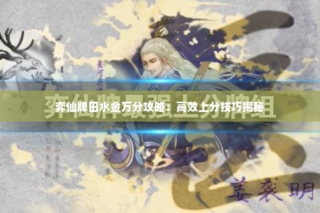 弈仙牌田水金万分攻略：高效上分技巧揭秘