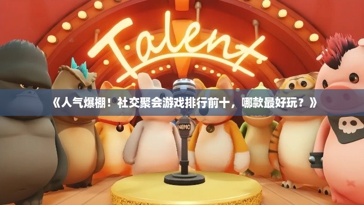 《人气爆棚！社交聚会游戏排行前十，哪款最好玩？》