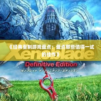 《经典重制游戏盘点：盘点那些值得一试的佳作》