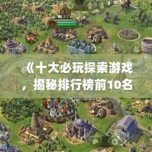 《十大必玩探索游戏，揭秘排行榜前10名！》