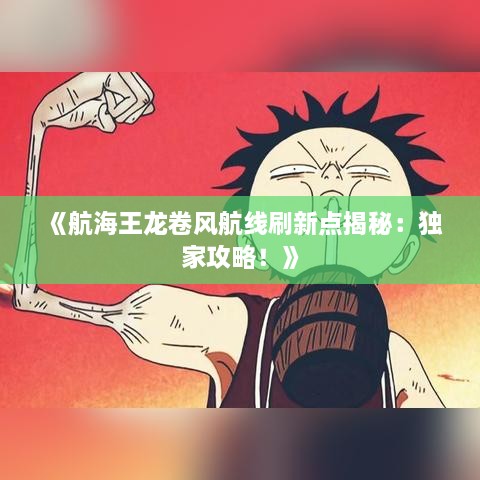 《航海王龙卷风航线刷新点揭秘：独家攻略！》