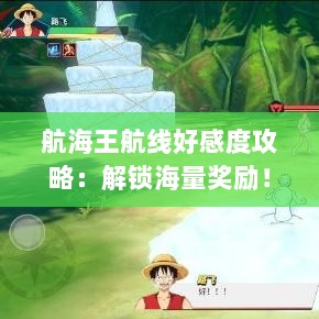 航海王航线好感度攻略：解锁海量奖励！
