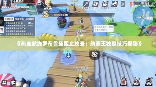 《热血航线罗布鲁兹阻止攻略：航海王独家技巧揭秘》