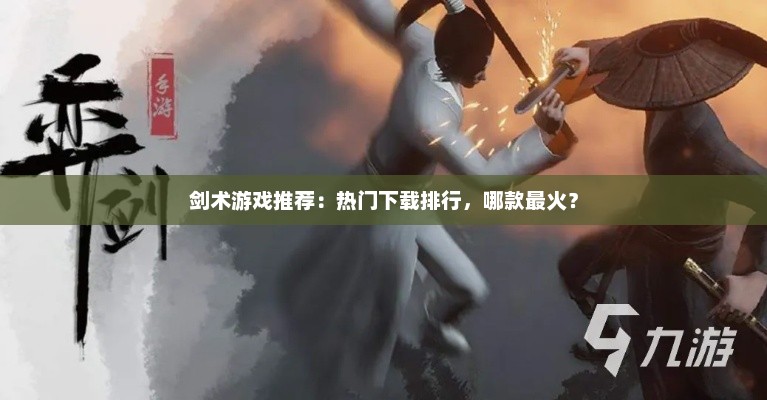 剑术游戏推荐:热门下载排行,哪款最火? 剑术游戏推荐:热门下载排行,哪款最火?