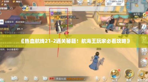 《热血航线21-2通关秘籍！航海王玩家必看攻略》