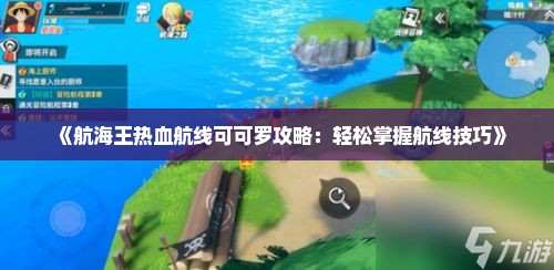 《航海王热血航线可可罗攻略：轻松掌握航线技巧》