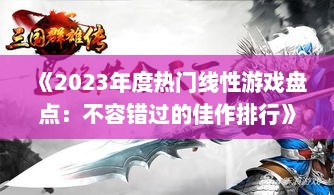《2023年度热门线性游戏盘点:不容错过的佳作排行》 《2023年度热门线性游戏盘点:不容错过的佳作排行》