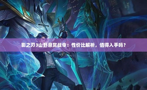 影之刃3山野悬赏战令：性价比解析，值得入手吗？
