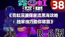 《霓虹深渊保家流黑海攻略：独家技巧助你称霸》