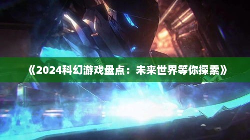 《2024科幻游戏盘点：未来世界等你探索》