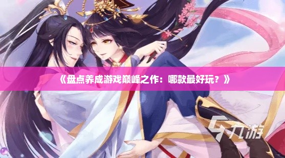 《盘点养成游戏巅峰之作：哪款最好玩？》