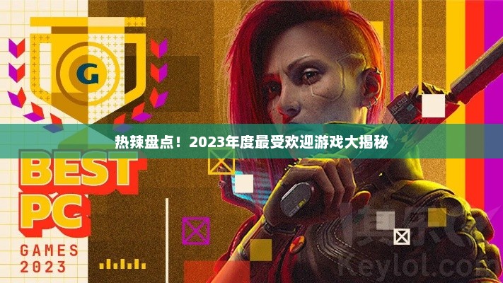 热辣盘点!2023年度最受欢迎游戏大揭秘 热辣盘点!2023年度最受欢迎游戏大揭秘