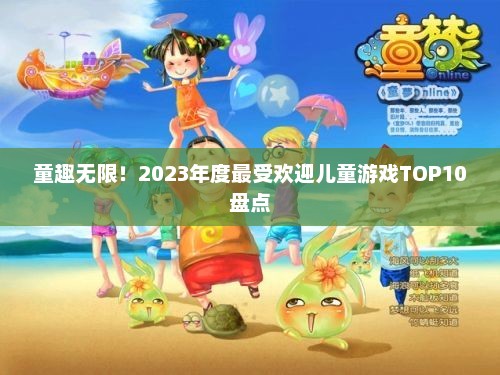 童趣无限！2023年度最受欢迎儿童游戏TOP10盘点