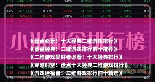 《盘点必玩！十大经典二维游戏排行》
《重温经典！二维游戏排行前十推荐》
《二维游戏爱好者必看！十大经典排行》
《穿越时空！盘点十大经典二维游戏排行》
《游戏迷福音！二维游戏排行前十精选》