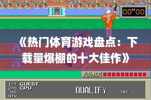 《热门体育游戏盘点：下载量爆棚的十大佳作》