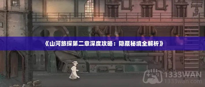 《山河旅探第二章深度攻略：隐藏秘境全解析》