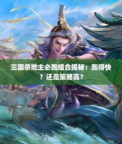 三国杀地主必跑组合揭秘:跑得快?还是策略高? 三国杀地主必跑组合揭秘:跑得快?还是策略高?