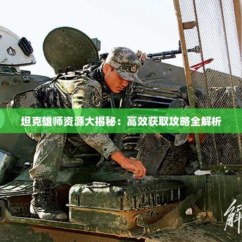 坦克雄师资源大揭秘：高效获取攻略全解析