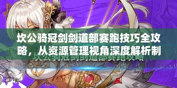 坎公骑冠剑赛跑攻略：剑道部技巧全解析，轻松领跑技巧揭秘