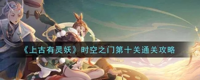 山海有灵妖时空之门四关攻略：百鬼齐宴通关秘籍大揭秘